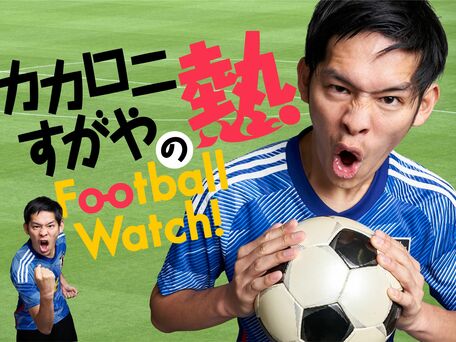 カカロニ・すがやの“熱”Football Watch！